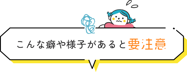 こんな癖や様子があると要注意