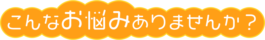 こんなお悩みありませんか？